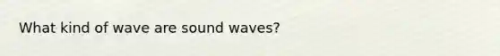 What kind of wave are sound waves?