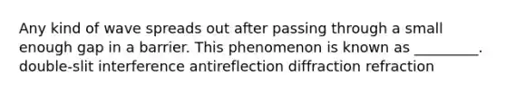 Any kind of wave spreads out after passing through a small enough gap in a barrier. This phenomenon is known as _________. double-slit interference antireflection diffraction refraction