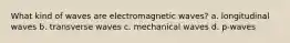 What kind of waves are electromagnetic waves? a. longitudinal waves b. transverse waves c. mechanical waves d. p-waves