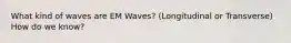 What kind of waves are EM Waves? (Longitudinal or Transverse) How do we know?