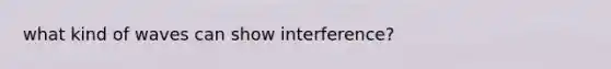 what kind of waves can show interference?