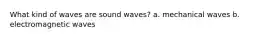 What kind of waves are sound waves? a. mechanical waves b. electromagnetic waves