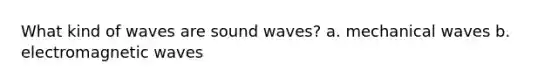 What kind of waves are sound waves? a. mechanical waves b. electromagnetic waves