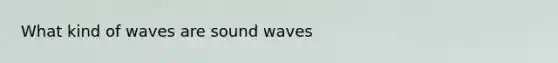 What kind of waves are sound waves