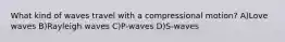 What kind of waves travel with a compressional motion? A)Love waves B)Rayleigh waves C)P-waves D)S-waves