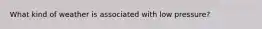 What kind of weather is associated with low pressure?