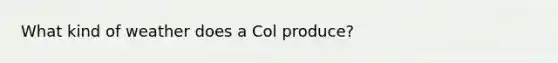 What kind of weather does a Col produce?