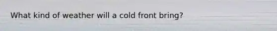 What kind of weather will a cold front bring?