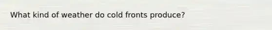 What kind of weather do cold fronts produce?