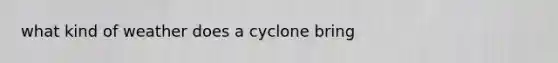 what kind of weather does a cyclone bring