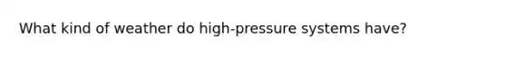 What kind of weather do high-pressure systems have?