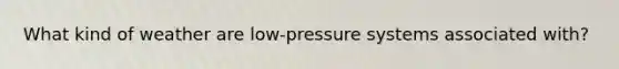 What kind of weather are low-pressure systems associated with?