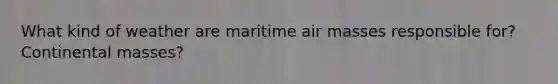 What kind of weather are maritime <a href='https://www.questionai.com/knowledge/kxxue2ni5z-air-masses' class='anchor-knowledge'>air masses</a> responsible for? Continental masses?