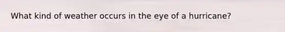 What kind of weather occurs in the eye of a hurricane?