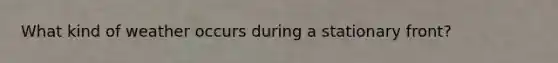What kind of weather occurs during a stationary front?