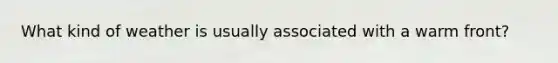 What kind of weather is usually associated with a warm front?