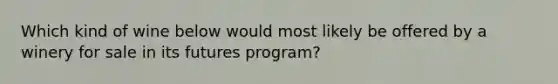 Which kind of wine below would most likely be offered by a winery for sale in its futures program?