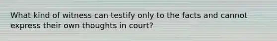 What kind of witness can testify only to the facts and cannot express their own thoughts in court?