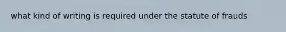 what kind of writing is required under the statute of frauds