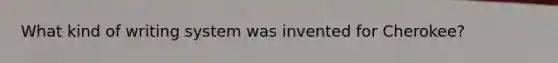 What kind of writing system was invented for Cherokee?