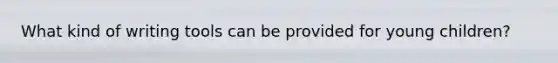 What kind of writing tools can be provided for young children?