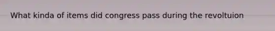 What kinda of items did congress pass during the revoltuion