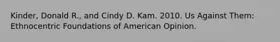 Kinder, Donald R., and Cindy D. Kam. 2010. Us Against Them: Ethnocentric Foundations of American Opinion.