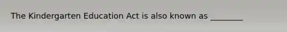 The Kindergarten Education Act is also known as ________