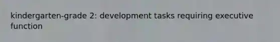 kindergarten-grade 2: development tasks requiring executive function