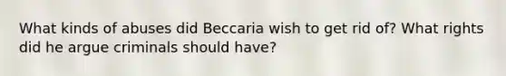 What kinds of abuses did Beccaria wish to get rid of? What rights did he argue criminals should have?