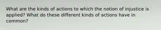 What are the kinds of actions to which the notion of injustice is applied? What do these different kinds of actions have in common?