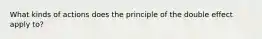 What kinds of actions does the principle of the double effect apply to?