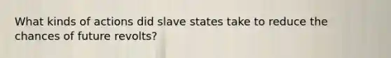 What kinds of actions did slave states take to reduce the chances of future revolts?