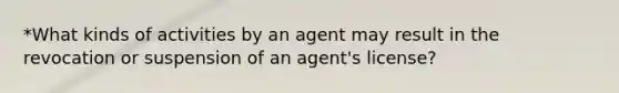 *What kinds of activities by an agent may result in the revocation or suspension of an agent's license?