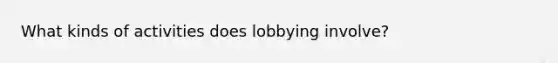 What kinds of activities does lobbying involve?