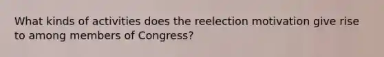 What kinds of activities does the reelection motivation give rise to among members of Congress?