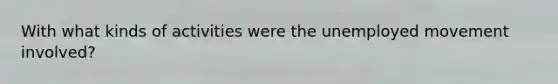 With what kinds of activities were the unemployed movement involved?