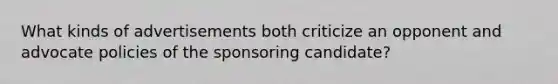 What kinds of advertisements both criticize an opponent and advocate policies of the sponsoring candidate?