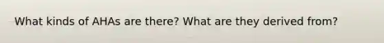 What kinds of AHAs are there? What are they derived from?