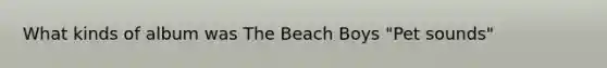 What kinds of album was The Beach Boys "Pet sounds"