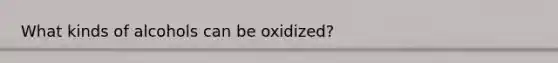 What kinds of alcohols can be oxidized?