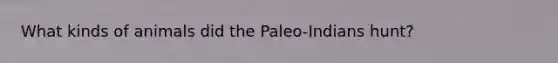 What kinds of animals did the Paleo-Indians hunt?