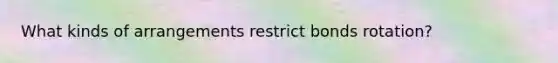 What kinds of arrangements restrict bonds rotation?