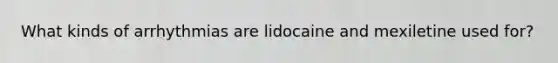 What kinds of arrhythmias are lidocaine and mexiletine used for?