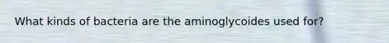 What kinds of bacteria are the aminoglycoides used for?