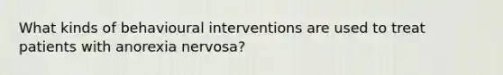 What kinds of behavioural interventions are used to treat patients with anorexia nervosa?