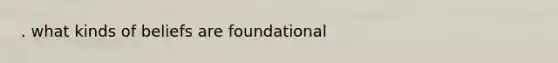 . what kinds of beliefs are foundational