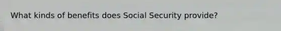 What kinds of benefits does Social Security provide?