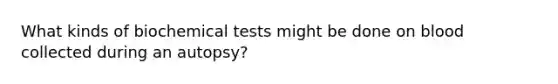 What kinds of biochemical tests might be done on blood collected during an autopsy?