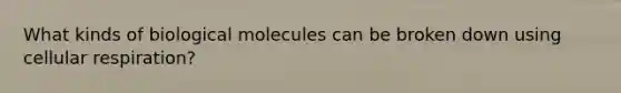 What kinds of biological molecules can be broken down using cellular respiration?